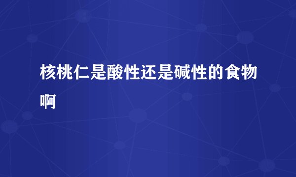 核桃仁是酸性还是碱性的食物啊