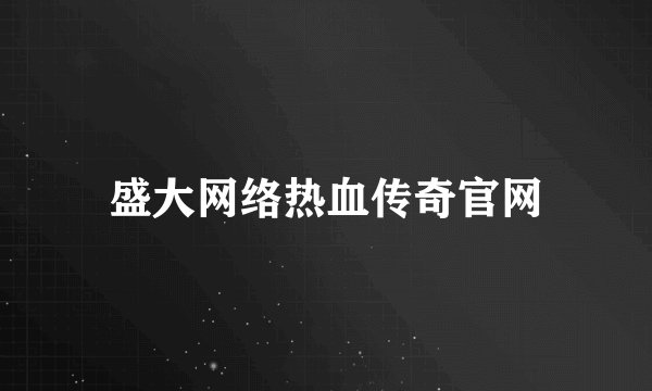 盛大网络热血传奇官网