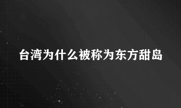 台湾为什么被称为东方甜岛