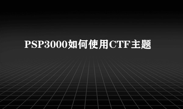 PSP3000如何使用CTF主题
