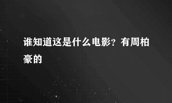 谁知道这是什么电影？有周柏豪的