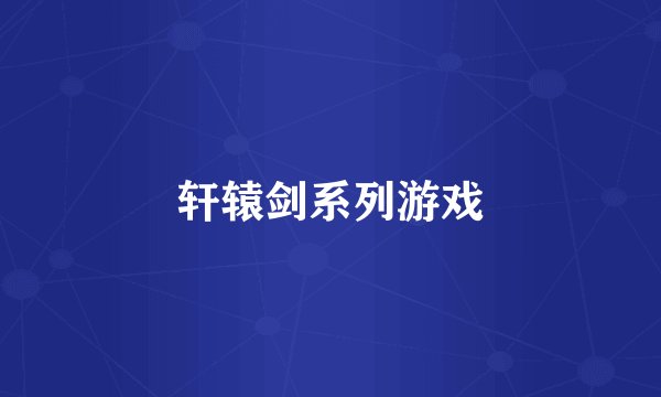 轩辕剑系列游戏