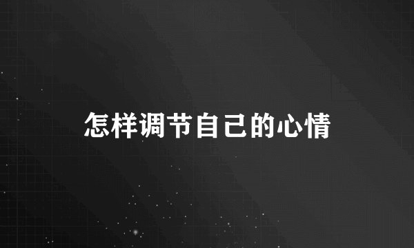 怎样调节自己的心情