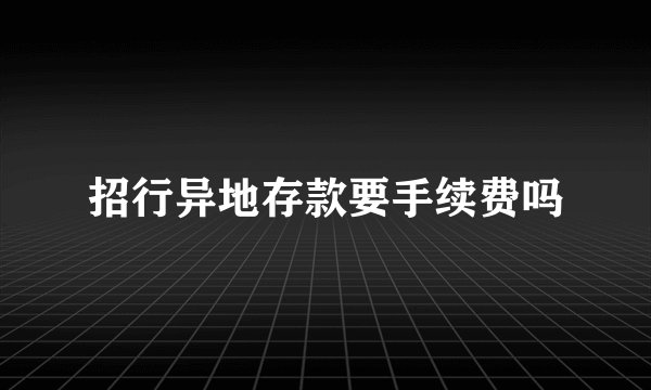 招行异地存款要手续费吗