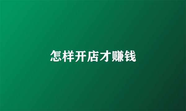 怎样开店才赚钱