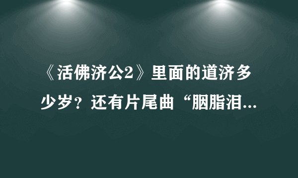 《活佛济公2》里面的道济多少岁?还有片尾曲“胭脂泪”的完整歌词是什么呢?