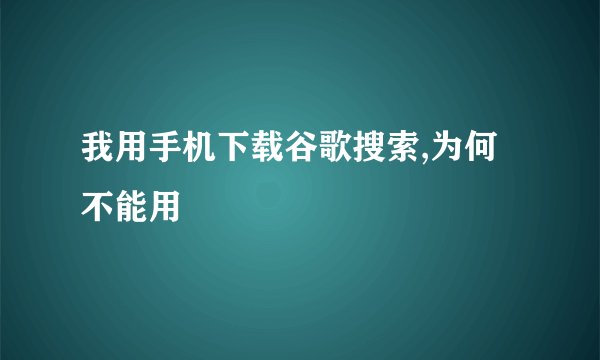 我用手机下载谷歌搜索,为何不能用