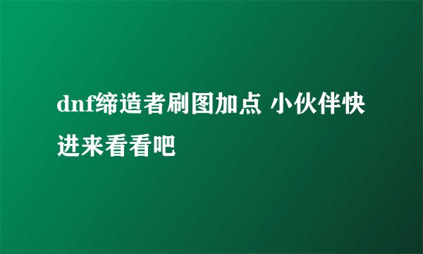 dnf缔造者刷图加点 小伙伴快进来看看吧