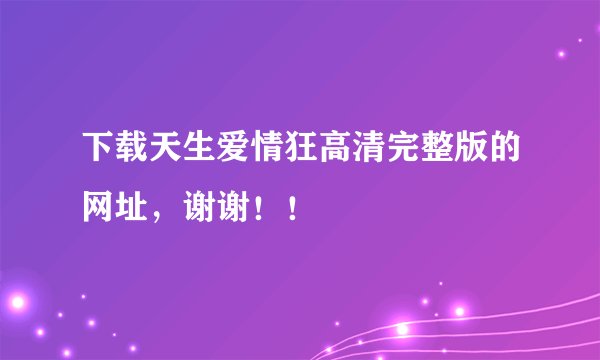 下载天生爱情狂高清完整版的网址，谢谢！！