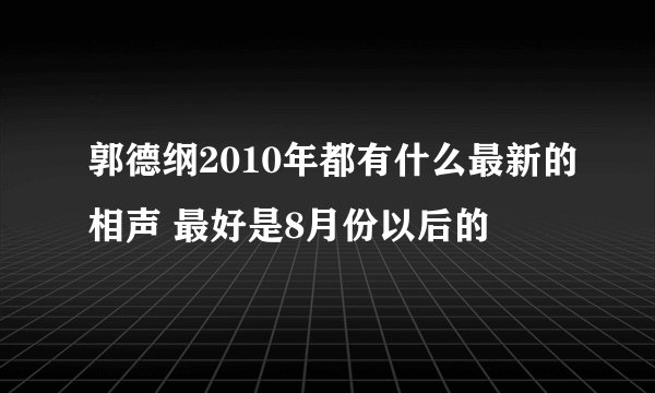郭德纲2010年都有什么最新的相声 最好是8月份以后的