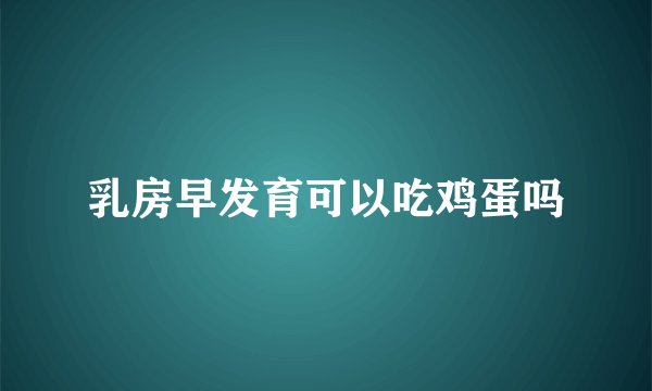 乳房早发育可以吃鸡蛋吗