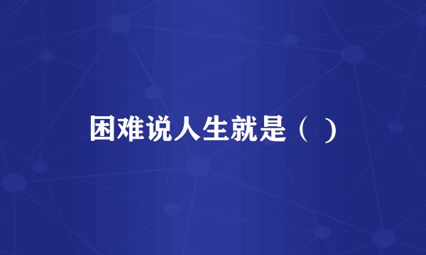 困难说人生就是（ )
