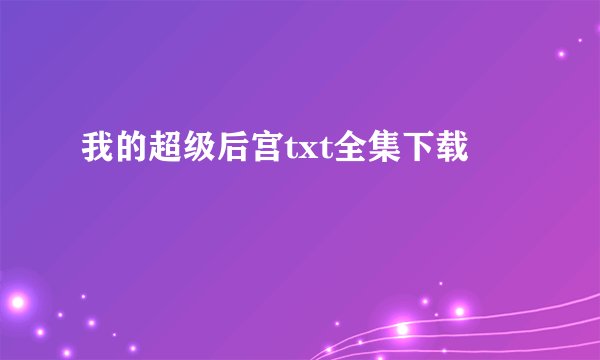 我的超级后宫txt全集下载