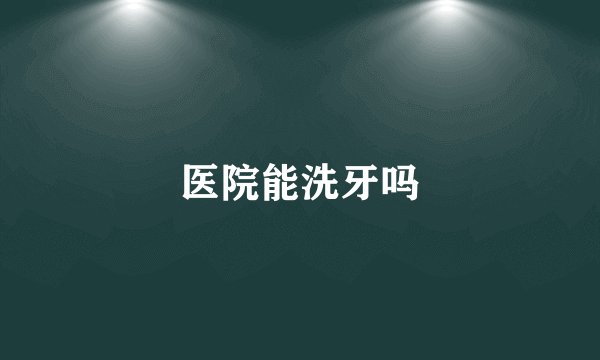 医院能洗牙吗