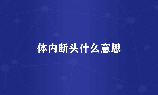 体内断头什么意思