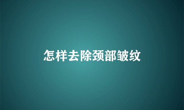 怎样去除颈部皱纹