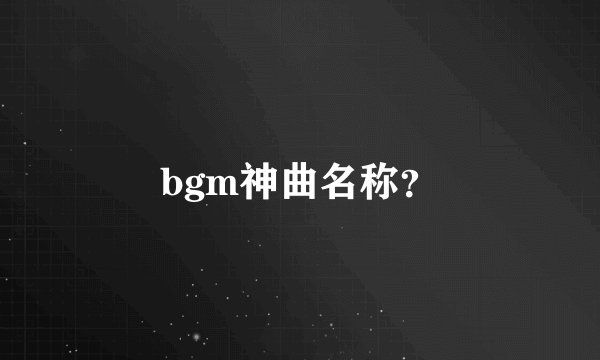 bgm神曲名称?