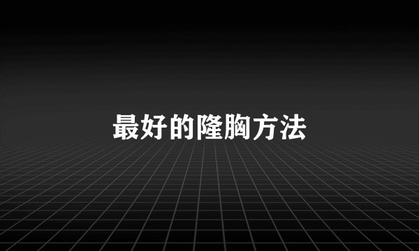 最好的隆胸方法