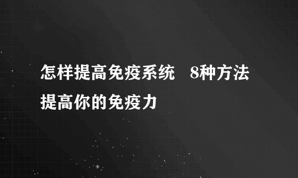 怎样提高免疫系统   8种方法提高你的免疫力