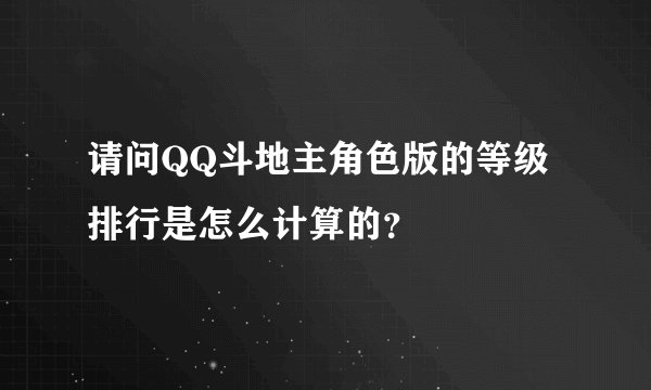 请问QQ斗地主角色版的等级排行是怎么计算的？