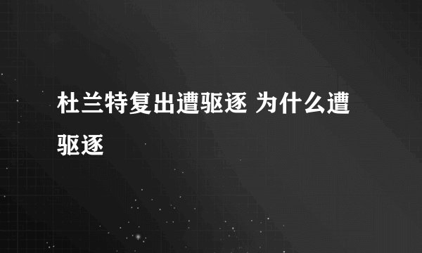 杜兰特复出遭驱逐 为什么遭驱逐