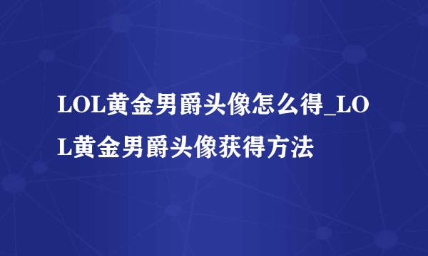 LOL黄金男爵头像怎么得_LOL黄金男爵头像获得方法