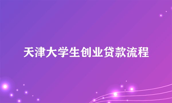 天津大学生创业贷款流程
