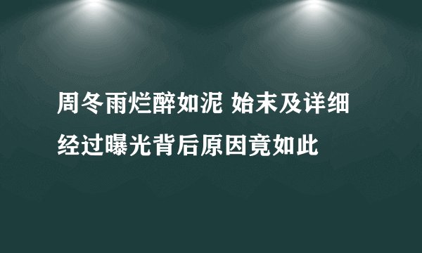 周冬雨烂醉如泥 始末及详细经过曝光背后原因竟如此