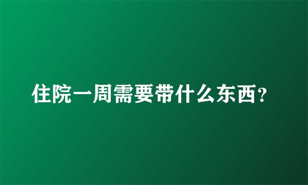 住院一周需要带什么东西？