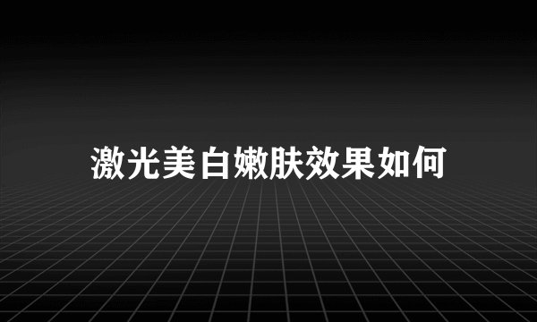 激光美白嫩肤效果如何