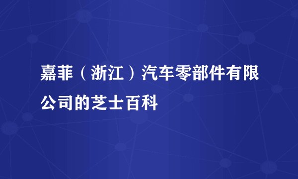 嘉菲（浙江）汽车零部件有限公司的芝士百科