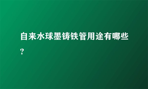 自来水球墨铸铁管用途有哪些？