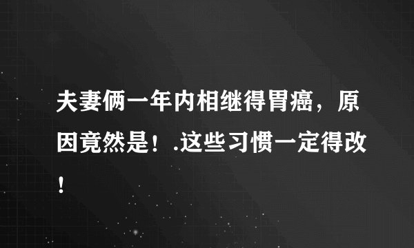 夫妻俩一年内相继得胃癌，原因竟然是！.这些习惯一定得改！