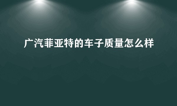 广汽菲亚特的车子质量怎么样