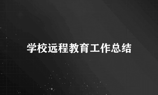 学校远程教育工作总结