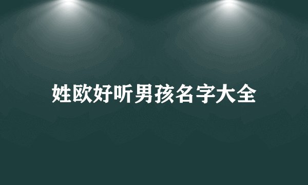 姓欧好听男孩名字大全