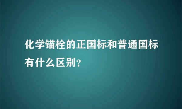 化学锚栓的正国标和普通国标有什么区别？