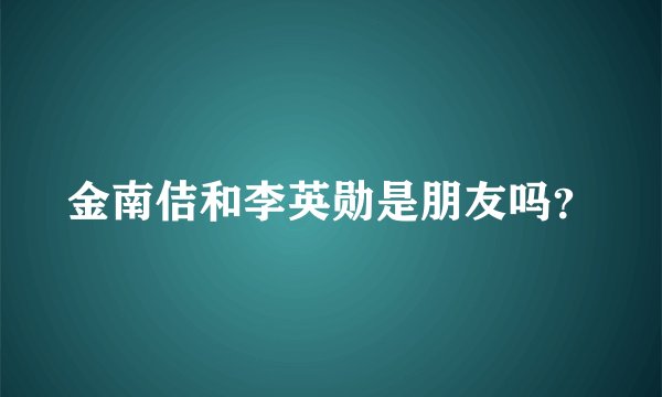金南佶和李英勋是朋友吗？