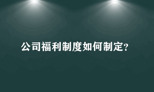 公司福利制度如何制定？