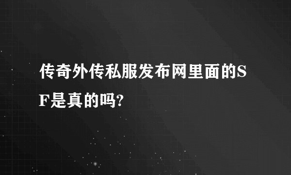 传奇外传私服发布网里面的SF是真的吗?
