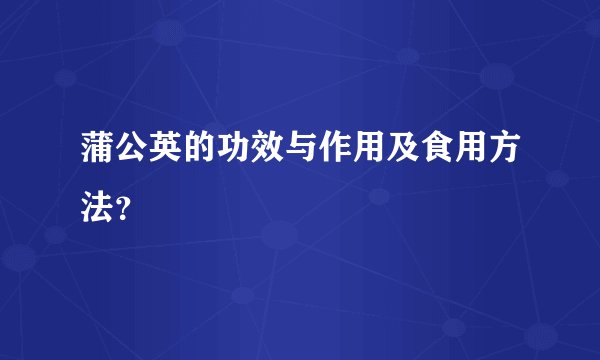 蒲公英的功效与作用及食用方法？
