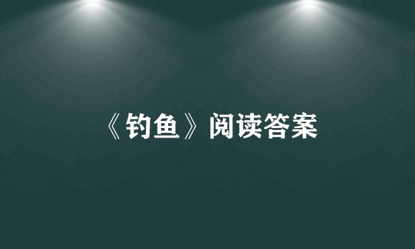 《钓鱼》阅读答案