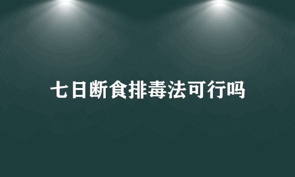 七日断食排毒法可行吗