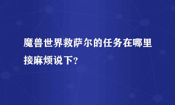 魔兽世界救萨尔的任务在哪里接麻烦说下?