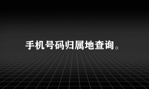 手机号码归属地查询。