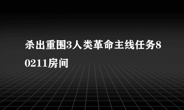 杀出重围3人类革命主线任务80211房间
