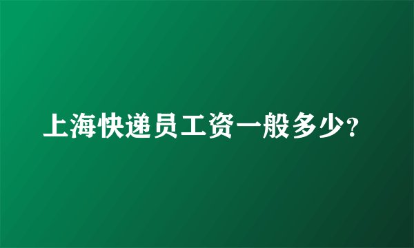 上海快递员工资一般多少？