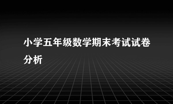 小学五年级数学期末考试试卷分析