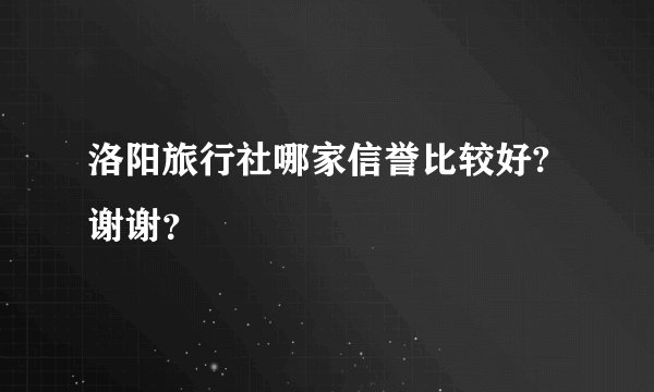 洛阳旅行社哪家信誉比较好?谢谢？