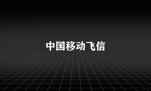 中国移动飞信